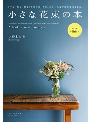 cover image of 小さな花束の本　new edition：「作る、飾る、贈る」ためのカンタン、おしゃれな手法を集めました。